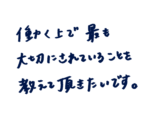働く上で最も大切にされていることを教えていただきたいです。