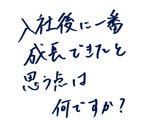 入社後に一番成長できたと思う点は何ですか?