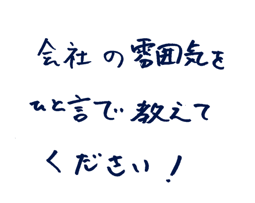 会社の雰囲気をひと言で教えてください!