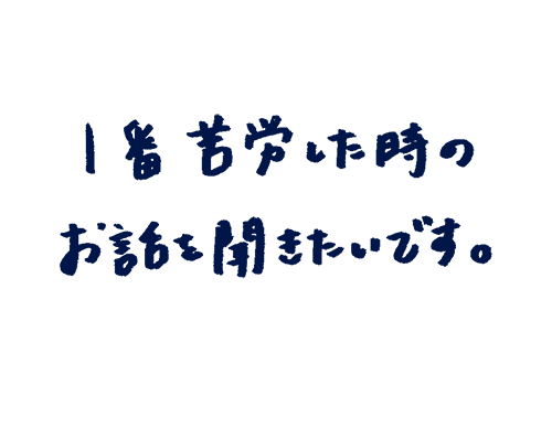 1番苦労した時のお話を聞きたいです。