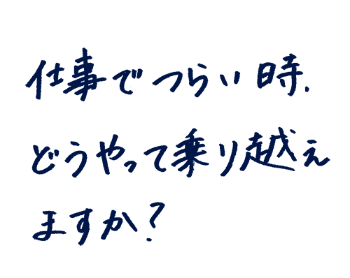 仕事でつらいときどうやって乗り越えますか?