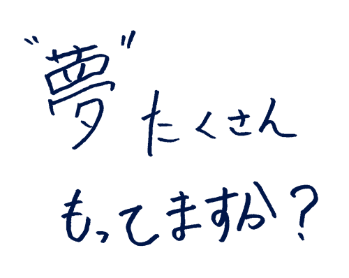“夢”たくさんもってますか?