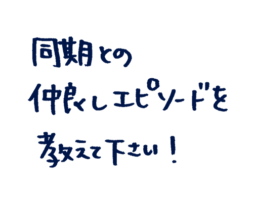 同期との仲良しエピソードを教えてください!