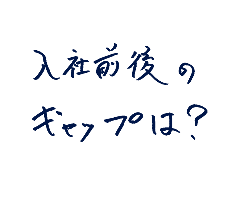 入社前後のギャップは?