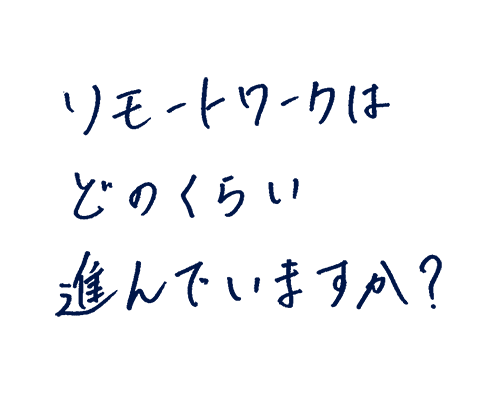 リモートワークはどのくらい進んでいますか?