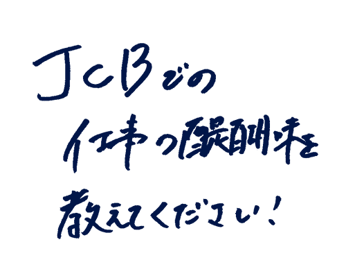 JCBでの仕事の醍醐味を教えてください!