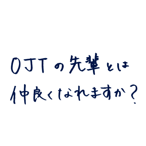OJTの先輩とは仲良くなれますか?