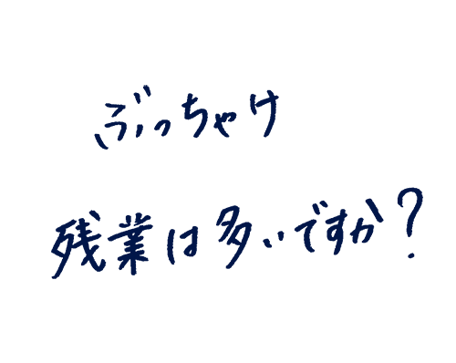 ぶっちゃけ残業は多いですか?