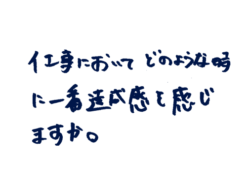 仕事においてどのような時に1番達成感を感じますか。