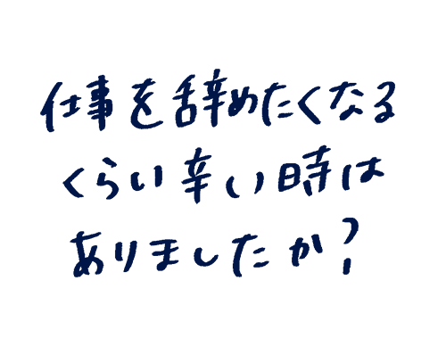仕事を辞めたくなるくらいつらい時はありましたか?