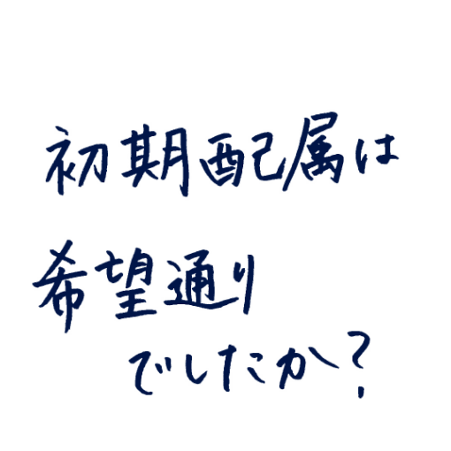 初期配属は希望通りでしたか?