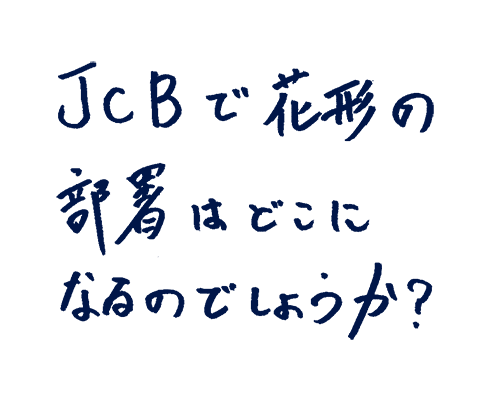 JCBで花形の部署はどこになるのでしょうか?