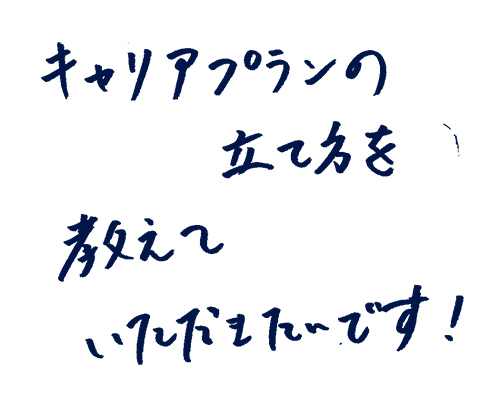 キャリアプランの立て方を教えていただきたいです!