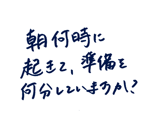 朝何時に起きて、準備を何分していますか?