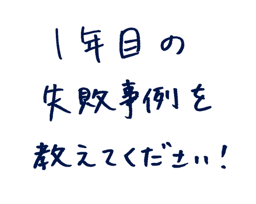1年目の失敗事例を教えてください!