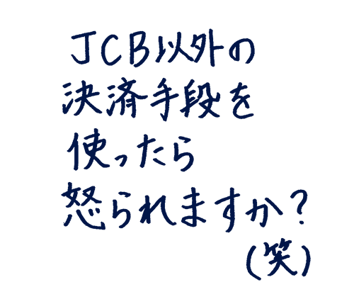 JCB以外の決済手段を使ったら怒られますか?(笑)